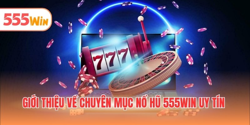 Giới thiệu về chuyên mục nổ hũ 555WIN uy tín
