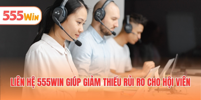Liên hệ 555WIN giúp giảm thiểu rủi ro cho hội viên